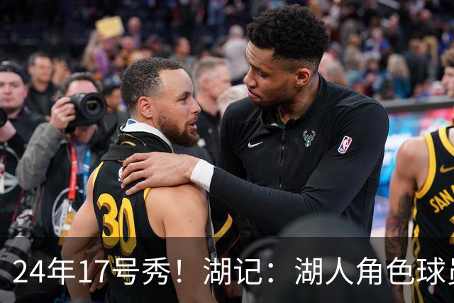 24年17号秀！湖记：湖人角色球员交易市场冷淡 克内克特行情有限